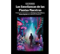 Las Enseñanzas de las Plantas Maestras: Práctica de la Consciencia con Enteógenos, Psicodélicos y Plantas Sagradas de la Sabiduría Chamánica