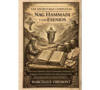 Las Escrituras Completas de Nag Hammadi y los Esenios: Una Guía Histórica De La Literatura Gnóstica, El Contexto De Los Rollos Del Mar Muerto Y El Misticismo Judeocristiano Primitivo