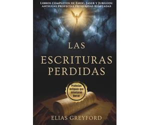 LAS ESCRITURAS PERDIDAS: Libros completos de Enoc, Jaser y Jubileos: antiguas profecías prohibidas reveladas
