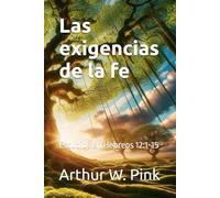 Las exigencias de la fe: Estudios en Hebreos 12:1-15 (Arthur W. Pink en español)