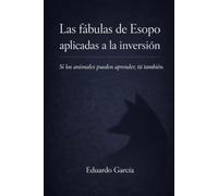 LAS FÁBULAS DE ESOPO APLICADAS A LA INVERSIÓN: Si los animales pueden aprender, tú también (EMPRENDIMIENTO E INVERSIÓN SIN FÓRMULAS MÁGICAS)
