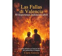 Las Fallas di Valencia: 50 esperienze indimenticabili: La guida definitiva al festival del fuoco più spettacolare di Spagna