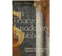 Las Finanzas Basado en la Biblia: Sabiduria Divina para una Verdadera Prosperidad