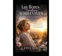 Las flores tambien sobreviven al invierno: Una historia de perdidas inesperadas, secretos familiares y la fortaleza de una madre frente a la adversidad.