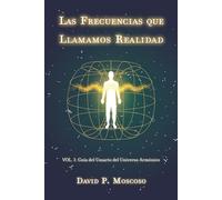 Las Frecuencias que Llamamos Realidad: Vol. 1: Guía del Usuario del Universo Armónico