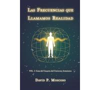 Las Frecuencias que Llamamos Realidad: Volumen I: Guía del Usuario del Universo Armónico