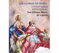 LAS GLORIAS DE MARÍA Y OTRAS OBRAS ESPIRITUALES: De la paciencia, la correcta confesión, la oración mental, la comunión espiritual, la entrega a la divina providencia y más