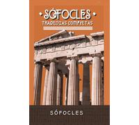 Las Grandes Tragedias de Sófocles: Obra Trágica Completa: Áyax, Antígona, Edipo Rey...
