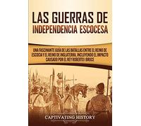 Las Guerras de Independencia Escocesa: Una Fascinante Guía de las Batallas Entre el Reino de Escocia y el Reino de Inglaterra, Incluyendo el Impacto ... I Bruce (Explorando el Pasado de Escocia)