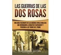 Las guerras de las Dos Rosas: Una guía fascinante de las guerras civiles inglesas que derribaron la dinastía Plantagenet y pusieron a los Tudor en el trono (Explorando el pasado de Inglaterra)