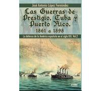 LAS GUERRAS DE PRESTIGIO, CUBA Y PUERTO RICO. 1861-1898. LA DEFENSA DE LA AMÉRICA ESPAÑOLA EN EL SIGLO XIX. VOL.2. (HISTORIA MILITAR)