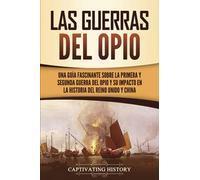 Las guerras del Opio: Una guía fascinante sobre la primera y segunda guerra del Opio y su impacto en la historia del Reino Unido y China (Historia Militar de Asia)