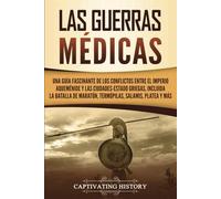 Las guerras médicas: Una guía fascinante de los conflictos entre el Imperio aqueménide y las ciudades-estado griegas, incluida la batalla de Maratón, ... Platea y más (Historia de la Antigua Grecia)