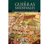 Las Guerras Medievales: Y el Renacimiento de los Ejércitos (Tácticas, Batallas e Historia Militar)