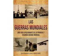 Las Guerras Mundiales: Una guía apasionante de la Primera y Segunda Guerra Mundial