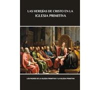 LAS HEREJÍAS DE CRISTO EN LA IGLESIA PRIMITIVA: Los Padres de la Iglesia Primitiva y la Iglesia Primitiva (Serie de Historia de la Iglesia Primitiva)