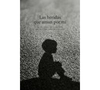 Las heridas que aman por mí: La raíz infantil de los patrones que destruyen nuestras relaciones