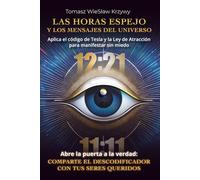 Las horas espejo y los mensajes del universo: Aplica el código de Tesla y la Ley de Atracción para manifestar sin miedo