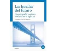 Las Huellas Del Futuro. Historiografía Y Cultura Histórica En El Siglo XX