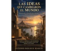 LAS IDEAS QUE CAMBIARON EL MUNDO. Historia de la filosofía para entender nuestro presente: PARTE I. ANTES DE LOS FILÓSOFOS: CUANDO EL UNIVERSO VENÍA CON DIOSES INCLUIDOS