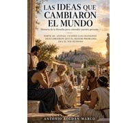 LAS IDEAS QUE CAMBIARON EL MUNDO Historia de la filosofía para entender nuestro presente: PARTE III. ATENAS: CUANDO LOS FILÓSOFOS DESCUBRIERON QUE EL MAYOR PROBLEMA ERA EL SER HUMANO