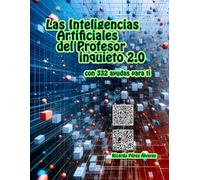 Las Inteligencias Artificiales del Profesor inquieto 2.0: Con 332 ayudas para ti (Las Inteligencias Artificiales ayudan a los Profesores)