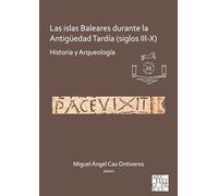 Las islas Baleares durante la Antigüedad Tardía (siglos III-X): Historia y Arqueología: 13 (Limina/Limites: Archaeologies, histories, islands and borders in the Mediterranean (365-1556))