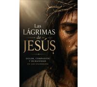 Las Lágrimas de Jesús: Dolor, compasión y humanidad en los Evangelios