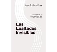 Las Lealtades Invisibles: Cómo Liberarte de Patrones Ocultos para Vivir Plenamente