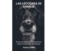 Las Lecciones de Charlie: Lo que este perro de asistencia nos enseñó sobre liderazgo y conexión
