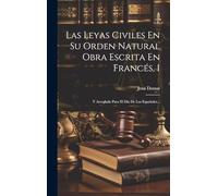 Las Leyas Civiles En Su Orden Natural Obra Escrita En Francés, 1: Y Arreglada Para El Día De Los Españoles...