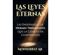 LAS LEYES ETERNAS: Las Enseñanzas de Hermes Trismegisto que la Ciencia ha Confirmado (Metafísica y Conocimiento)