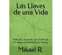Las Llaves de una Vida: Historias, lecciones y principios de un asesor inmobiliario en México