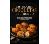 LAS MEJORES CROQUETAS DEL MUNDO: Cincuenta recetas irresistibles y todos los secretos para lograr un interior cremoso y un rebozado perfecto