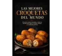 LAS MEJORES CROQUETAS DEL MUNDO: Cincuenta recetas irresistibles y todos los secretos para lograr un interior cremoso y un rebozado perfecto