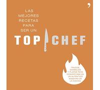 Las mejores recetas para ser un Top Chef: Trucos, consejos y platos para convertirse en un auténtico maestro de la cocina