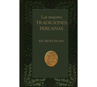 Las mejores tradiciones peruanas: Relatos clásicos de historia, costumbres y leyendas del Perú