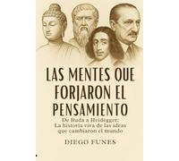 Las Mentes que Forjaron el Pensamiento: De Buda a Heidegger: Una historia viva de la filosofía a través de las ideas que cambiaron el mundo,historia ... moderna, pensamiento crítico y libertad