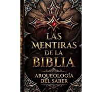 Las Mentiras de la Biblia y sus Contradicciones: Arqueología del Saber - Análisis histórico-crítico de los textos sagrados