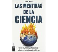 Las mentiras de la ciencia: Fraudes, manipulaciones y falsas creencias científicas
