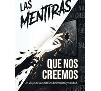 Las mentiras que nos creemos: Las mentiras que nos creemos: Desmontando las barreras mentales para construir una vida sin dependencia.