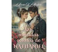 LAS MIRADAS OCULTAS DE NATHANIEL (Amores y Desafíos en la Regencia Escocesa)