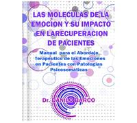 LAS MOLECULAS DE LA EMOCION Y SU IMPACTO EN LA RECUPERACION DE PACIENTES: Manual para el Abordaje Terapéutico de las Emociones en Pacientes con Patologías Psicosomáticas