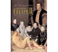 Las Mujeres De Felipe Ii: Obligacion Amistad Y Pasion En La Casa Del R