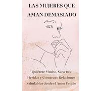 Las Mujeres que Aman Demasiado: Quiérete Mucho, Sana tus Heridas y construye relaciones saludables desde el amor propio