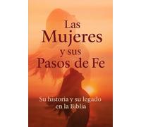 Las Mujeres y sus pasos de Fe: Su historia y su legado en la Biblia