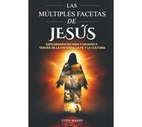 LAS MÚLTIPLES FACETAS DE JESÚS: EXPLORANDO SU VIDA Y SU LEGADO A TRAVÉS DE LA HISTORIA, LA FE Y LA CULTURA