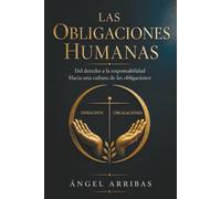 LAS OBLIGACIONES HUMANAS: Del derecho a la responsabilidad. Hacia una cultura de las obligaciones