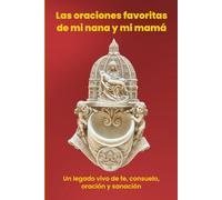 Las oraciones favoritas de mi nana y mi mamá: Un legado vivo de fe, consuelo, oración y sanación