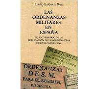 LAS ORDENANZAS MILITARES EN ESPAÑA: 250 Aniversario de la publicación de las Ordenanzas de Carlos III en 1768 (Episodios Históricos)